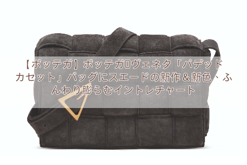 【ボッテガ】ボッテガ・ヴェネタ「パデッド カセット」バッグにスエードの新作＆新色、ふんわり膨らむイントレチャート