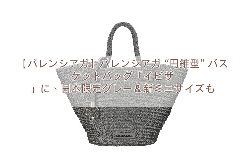 【バレンシアガ】バレンシアガ“円錐型”バスケットバッグ「イビザ 」に、日本限定グレー＆新ミニサイズも