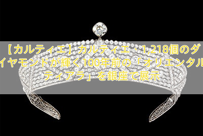 【カルティエ】カルティエ、1,218個のダイヤモンドが輝く100年前の「オリエンタル ティアラ」を銀座で展示