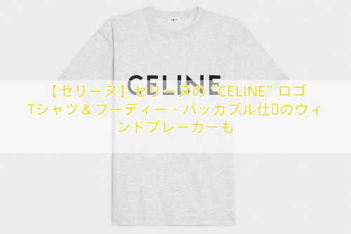 【セリーヌ】セリーヌの“CELINE”ロゴTシャツ＆フーディー、パッカブル仕様のウィンドブレーカーも