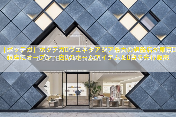 【ボッテガ】ボッテガ・ヴェネタアジア最大の旗艦店が東京・銀座にオープン、白黒のホームアイテム＆雑貨を先行販売