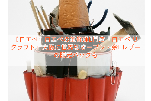 【ロエベ】ロエベの革修理専門店「ロエベ リクラフト」大阪に世界初オープン、余剰レザーの限定バッグも