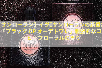 【サンローラン】イヴ・サンローランの新香水「ブラック OP オーデトワレ」刺激的なコーヒーフローラルの香り