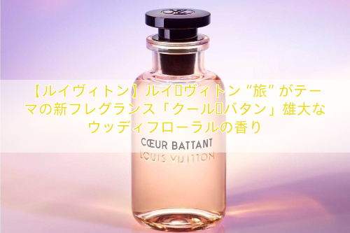 【ルイヴィトン】ルイ・ヴィトン“旅”がテーマの新フレグランス「クール・バタン」雄大なウッディフローラルの香り