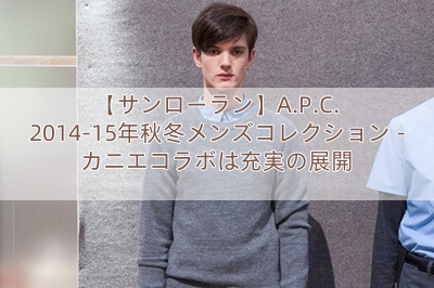 【サンローラン】A.P.C. 2014-15年秋冬メンズコレクション – カニエコラボは充実の展開