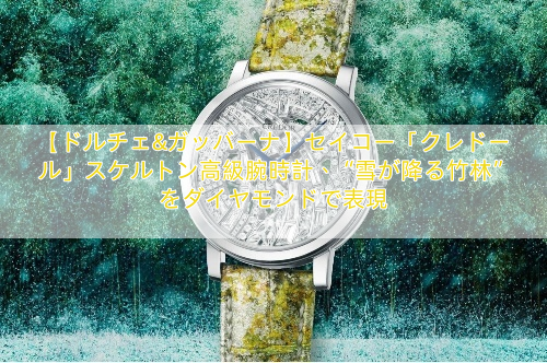 【ドルチェ&ガッバーナ】セイコー「クレドール」スケルトン高級腕時計、“雪が降る竹林”をダイヤモンドで表現