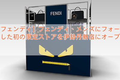 【フェンディ】フェンディ、メンズにフォーカスした初の限定ストアを伊勢丹新宿にオープン
