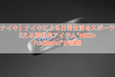 【ナイキ】ナイキによる日常生活をスポーツに変える革新的アイテム”NIKE+ FuelBand”が登場
