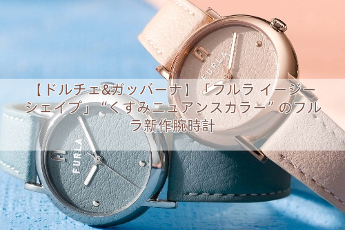 【ドルチェ&ガッバーナ】「フルラ イージー シェイプ」“くすみニュアンスカラー”のフルラ新作腕時計