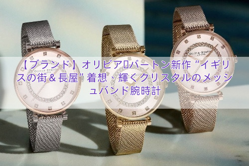 【ブランド】オリビア・バートン新作“イギリスの街＆長屋”着想、輝くクリスタルのメッシュバンド腕時計