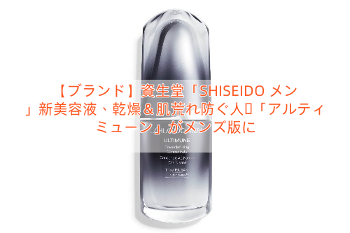 【ブランド】資生堂「SHISEIDO メン」新美容液、乾燥＆肌荒れ防ぐ人気「アルティミューン」がメンズ版に