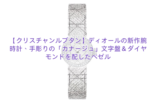 【クリスチャンルブタン】ディオールの新作腕時計、手彫りの「カナージュ」文字盤＆ダイヤモンドを配したベゼル