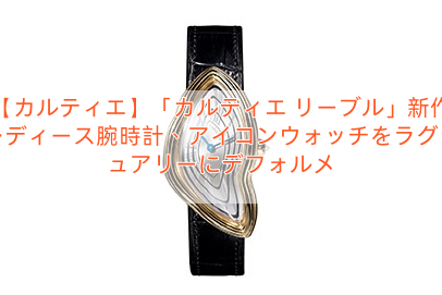 【カルティエ】「カルティエ リーブル」新作レディース腕時計、アイコンウォッチをラグジュアリーにデフォルメ