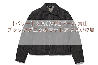【バリー】A.P.C.×ザ・プール 青山 – ブラックデニムのセットアップが登場